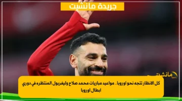 كل الأنظار تتجه نحو أوروبا.. مواعيد مباريات محمد صلاح وليفربول المنتظرة في دوري أبطال أوروبا 1
